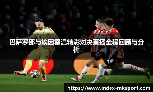 巴萨罗那与埃因霍温精彩对决直播全程回顾与分析